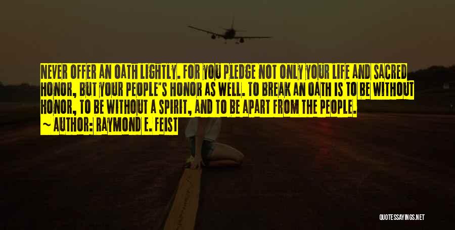 Raymond E. Feist Quotes: Never Offer An Oath Lightly. For You Pledge Not Only Your Life And Sacred Honor, But Your People's Honor As