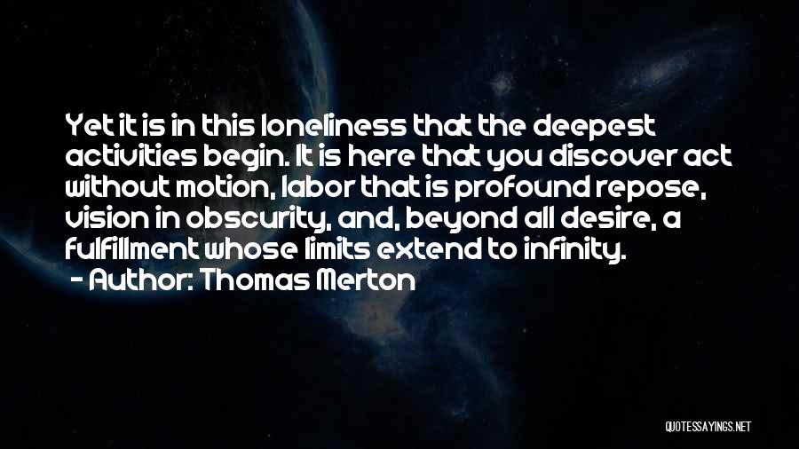 Thomas Merton Quotes: Yet It Is In This Loneliness That The Deepest Activities Begin. It Is Here That You Discover Act Without Motion,