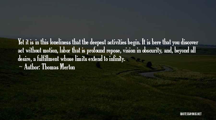 Thomas Merton Quotes: Yet It Is In This Loneliness That The Deepest Activities Begin. It Is Here That You Discover Act Without Motion,