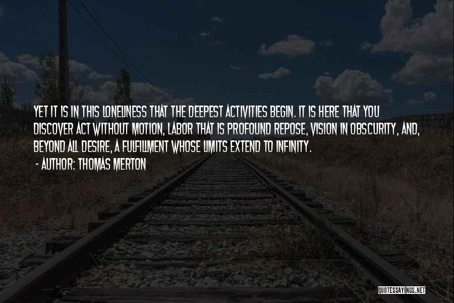 Thomas Merton Quotes: Yet It Is In This Loneliness That The Deepest Activities Begin. It Is Here That You Discover Act Without Motion,