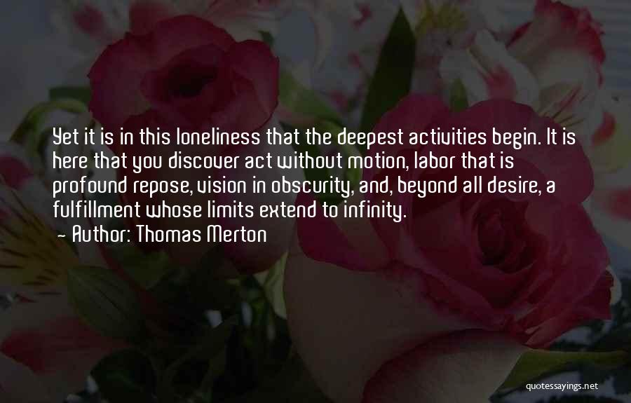 Thomas Merton Quotes: Yet It Is In This Loneliness That The Deepest Activities Begin. It Is Here That You Discover Act Without Motion,