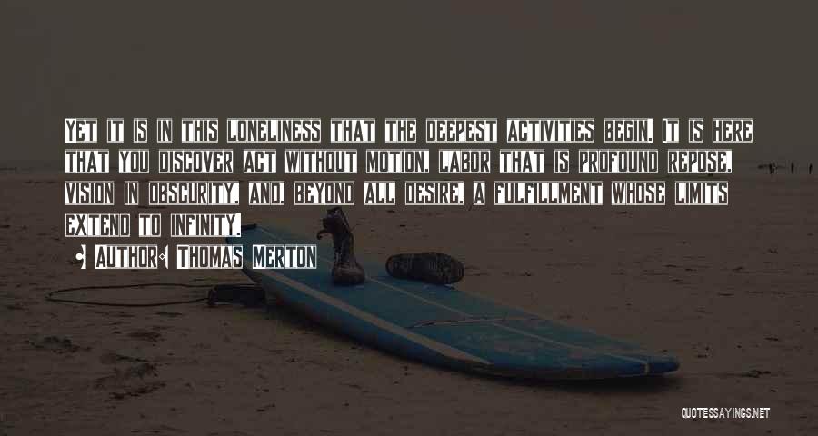 Thomas Merton Quotes: Yet It Is In This Loneliness That The Deepest Activities Begin. It Is Here That You Discover Act Without Motion,