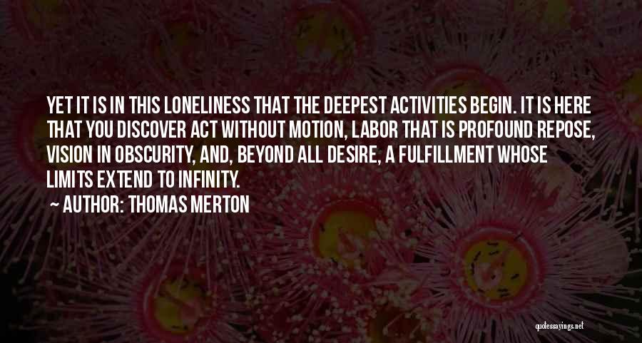 Thomas Merton Quotes: Yet It Is In This Loneliness That The Deepest Activities Begin. It Is Here That You Discover Act Without Motion,