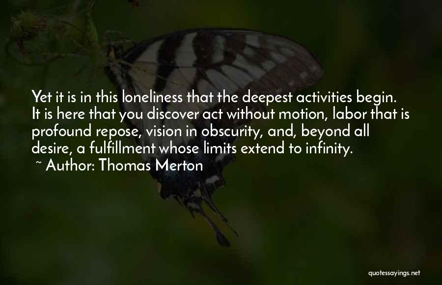 Thomas Merton Quotes: Yet It Is In This Loneliness That The Deepest Activities Begin. It Is Here That You Discover Act Without Motion,