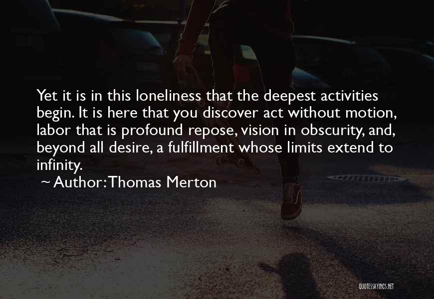 Thomas Merton Quotes: Yet It Is In This Loneliness That The Deepest Activities Begin. It Is Here That You Discover Act Without Motion,