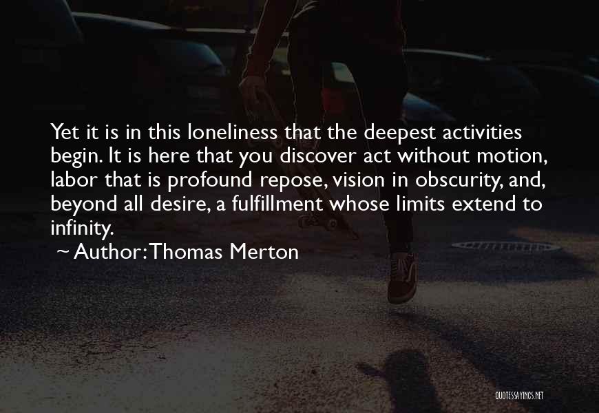 Thomas Merton Quotes: Yet It Is In This Loneliness That The Deepest Activities Begin. It Is Here That You Discover Act Without Motion,