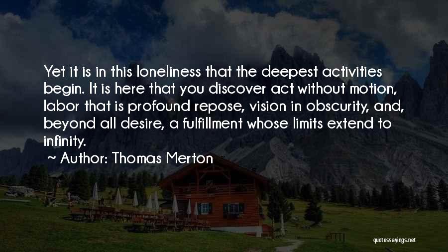 Thomas Merton Quotes: Yet It Is In This Loneliness That The Deepest Activities Begin. It Is Here That You Discover Act Without Motion,