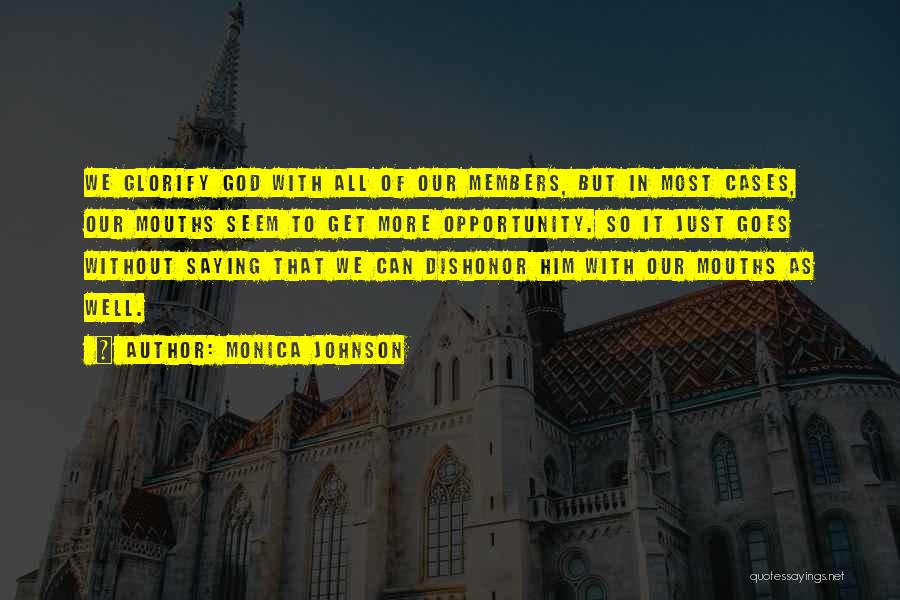 Monica Johnson Quotes: We Glorify God With All Of Our Members, But In Most Cases, Our Mouths Seem To Get More Opportunity. So