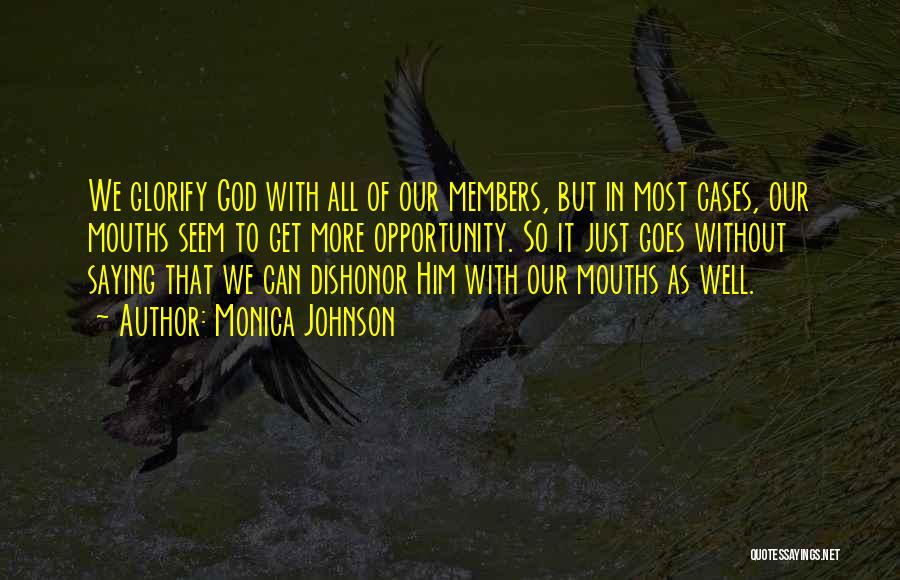 Monica Johnson Quotes: We Glorify God With All Of Our Members, But In Most Cases, Our Mouths Seem To Get More Opportunity. So