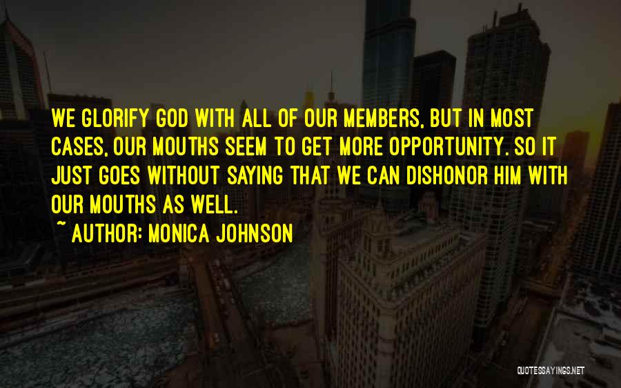 Monica Johnson Quotes: We Glorify God With All Of Our Members, But In Most Cases, Our Mouths Seem To Get More Opportunity. So