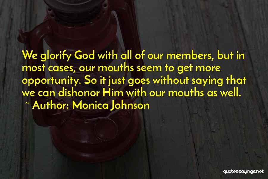 Monica Johnson Quotes: We Glorify God With All Of Our Members, But In Most Cases, Our Mouths Seem To Get More Opportunity. So