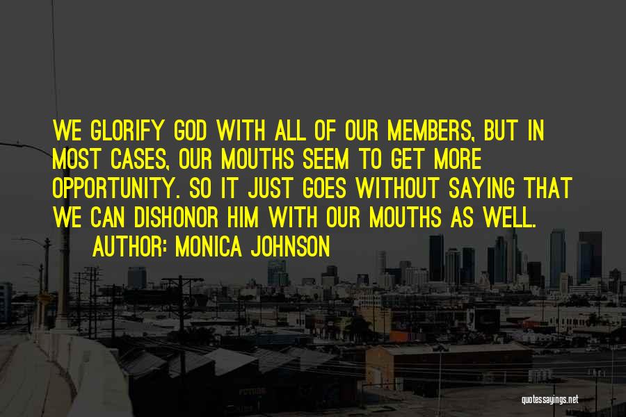 Monica Johnson Quotes: We Glorify God With All Of Our Members, But In Most Cases, Our Mouths Seem To Get More Opportunity. So
