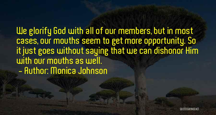 Monica Johnson Quotes: We Glorify God With All Of Our Members, But In Most Cases, Our Mouths Seem To Get More Opportunity. So