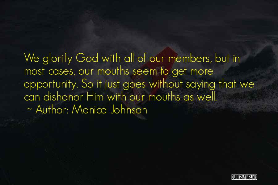 Monica Johnson Quotes: We Glorify God With All Of Our Members, But In Most Cases, Our Mouths Seem To Get More Opportunity. So
