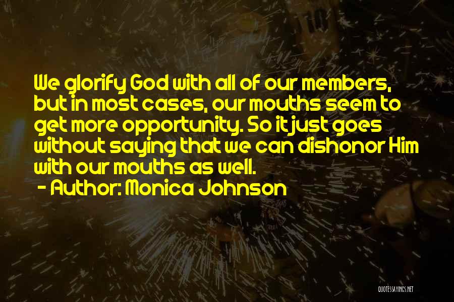 Monica Johnson Quotes: We Glorify God With All Of Our Members, But In Most Cases, Our Mouths Seem To Get More Opportunity. So