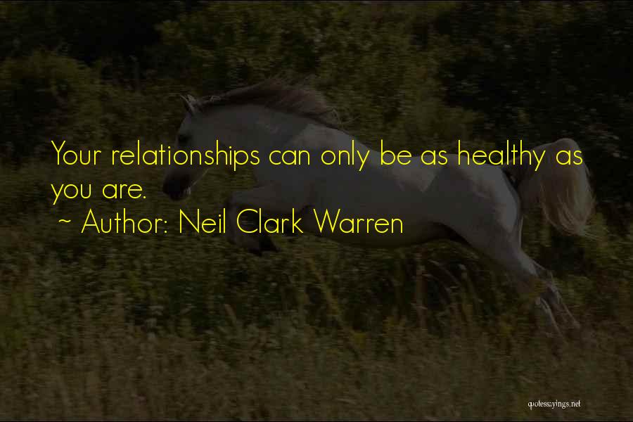 Neil Clark Warren Quotes: Your Relationships Can Only Be As Healthy As You Are.