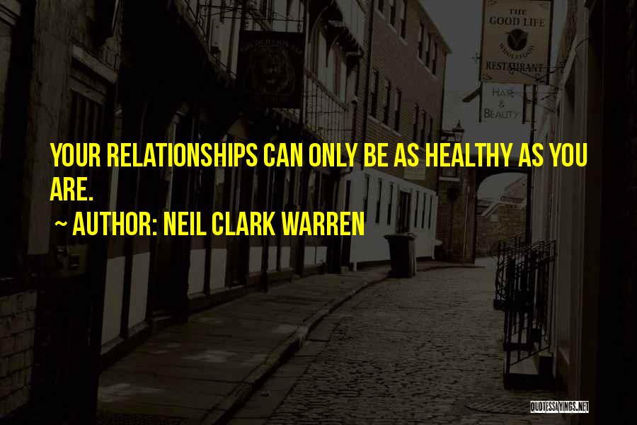 Neil Clark Warren Quotes: Your Relationships Can Only Be As Healthy As You Are.