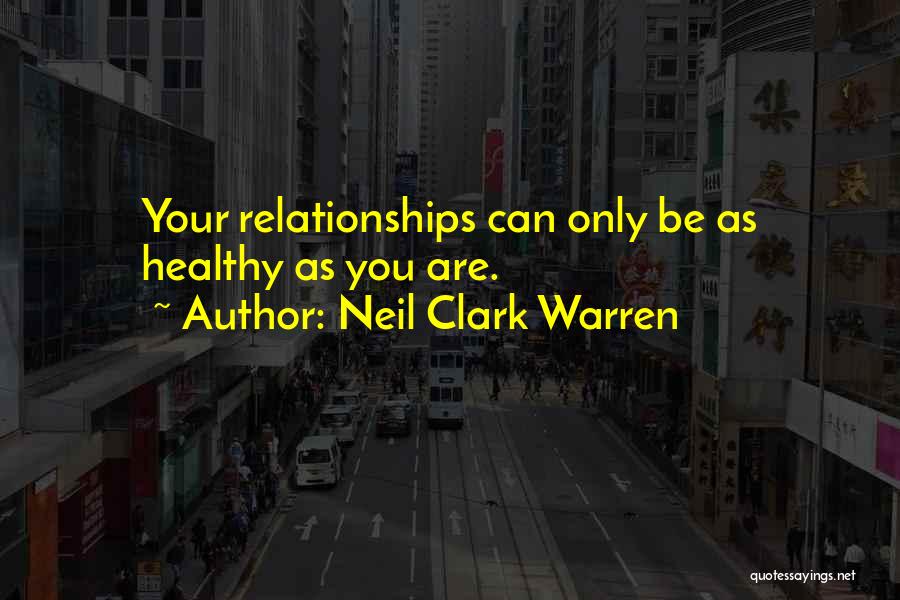Neil Clark Warren Quotes: Your Relationships Can Only Be As Healthy As You Are.