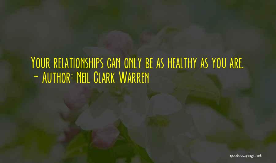 Neil Clark Warren Quotes: Your Relationships Can Only Be As Healthy As You Are.