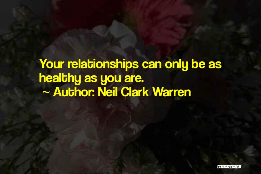 Neil Clark Warren Quotes: Your Relationships Can Only Be As Healthy As You Are.