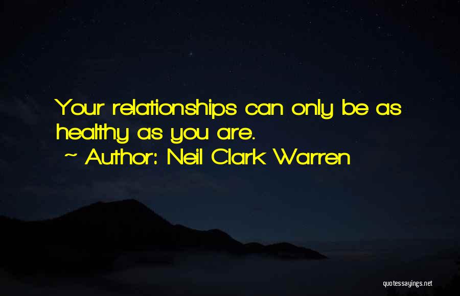 Neil Clark Warren Quotes: Your Relationships Can Only Be As Healthy As You Are.