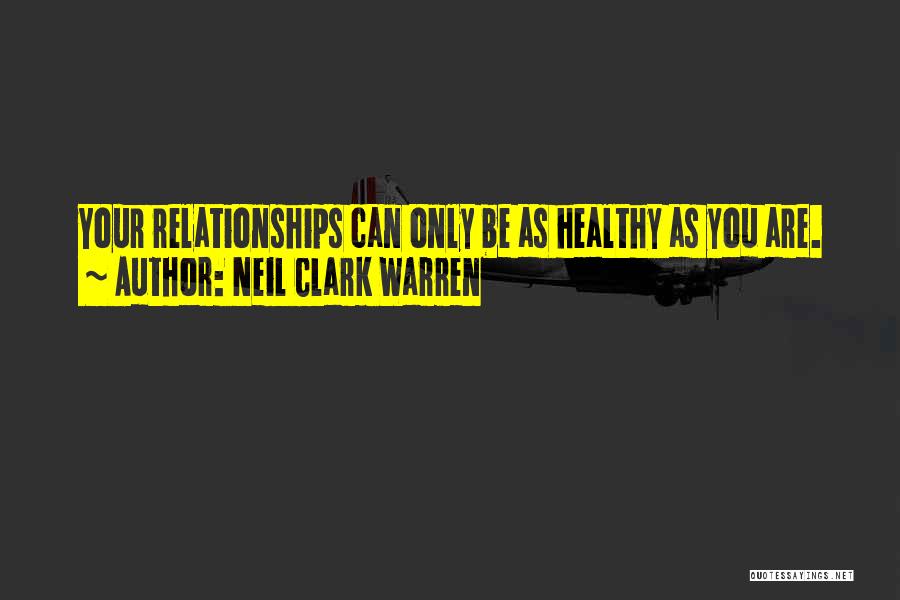 Neil Clark Warren Quotes: Your Relationships Can Only Be As Healthy As You Are.