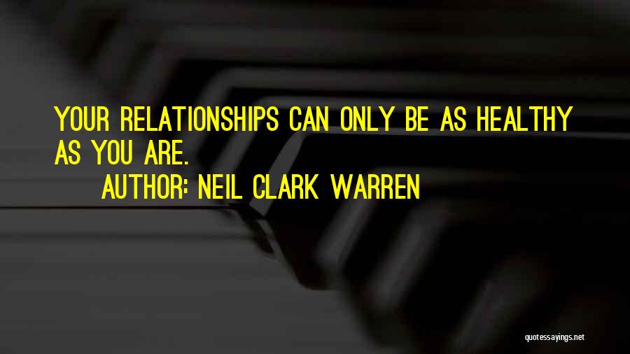 Neil Clark Warren Quotes: Your Relationships Can Only Be As Healthy As You Are.