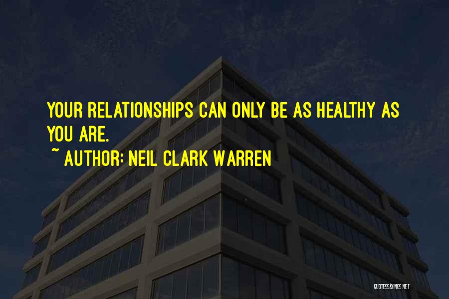 Neil Clark Warren Quotes: Your Relationships Can Only Be As Healthy As You Are.