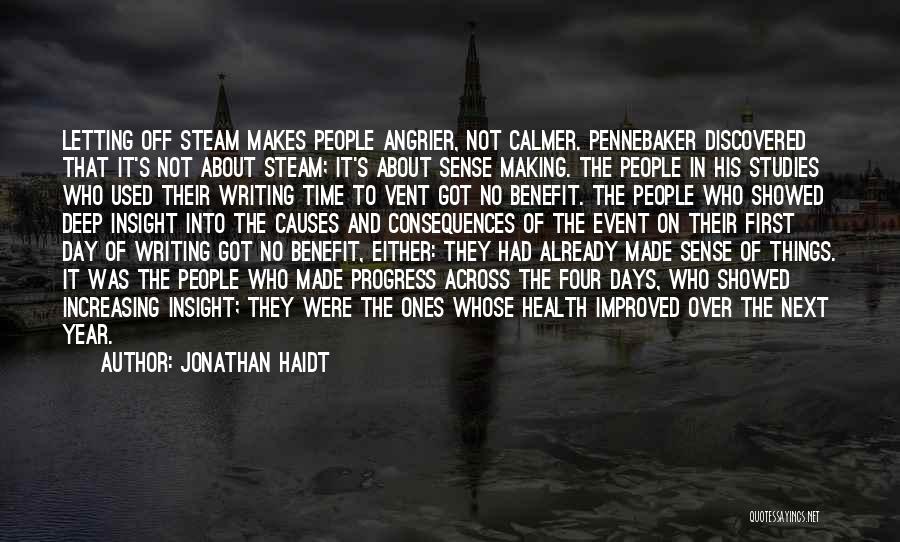 Jonathan Haidt Quotes: Letting Off Steam Makes People Angrier, Not Calmer. Pennebaker Discovered That It's Not About Steam; It's About Sense Making. The