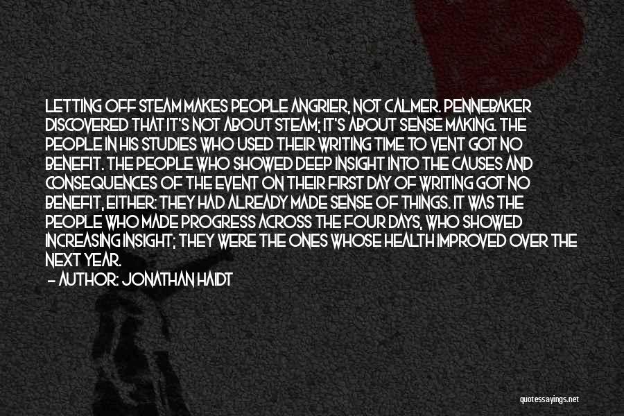 Jonathan Haidt Quotes: Letting Off Steam Makes People Angrier, Not Calmer. Pennebaker Discovered That It's Not About Steam; It's About Sense Making. The