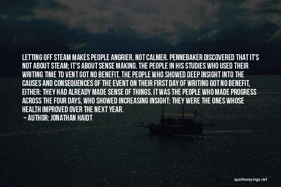 Jonathan Haidt Quotes: Letting Off Steam Makes People Angrier, Not Calmer. Pennebaker Discovered That It's Not About Steam; It's About Sense Making. The