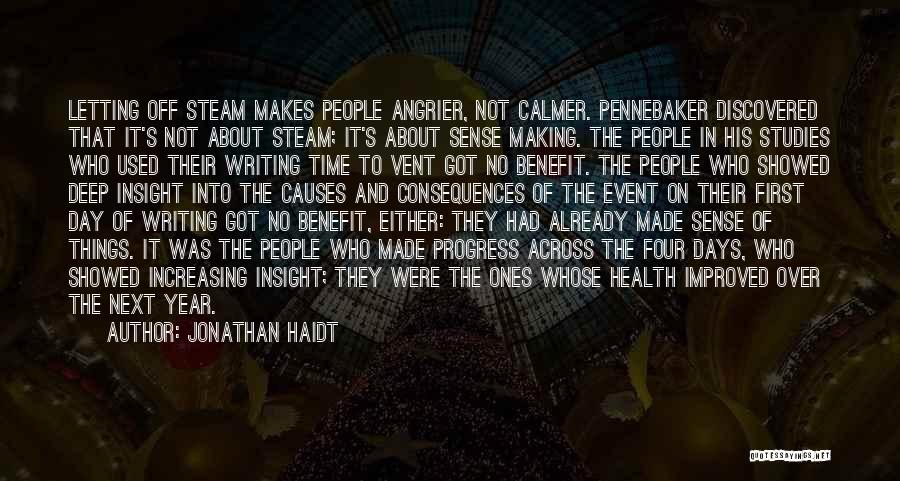 Jonathan Haidt Quotes: Letting Off Steam Makes People Angrier, Not Calmer. Pennebaker Discovered That It's Not About Steam; It's About Sense Making. The