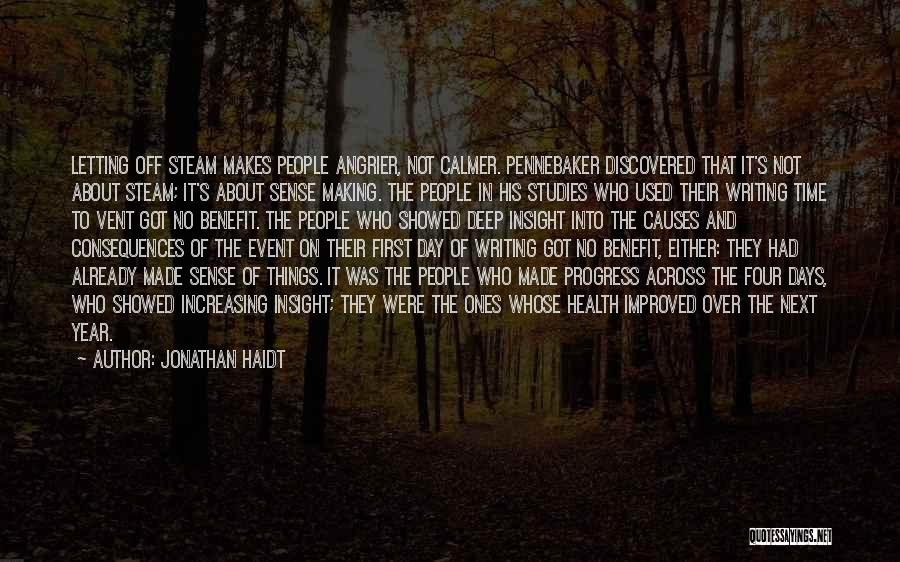 Jonathan Haidt Quotes: Letting Off Steam Makes People Angrier, Not Calmer. Pennebaker Discovered That It's Not About Steam; It's About Sense Making. The