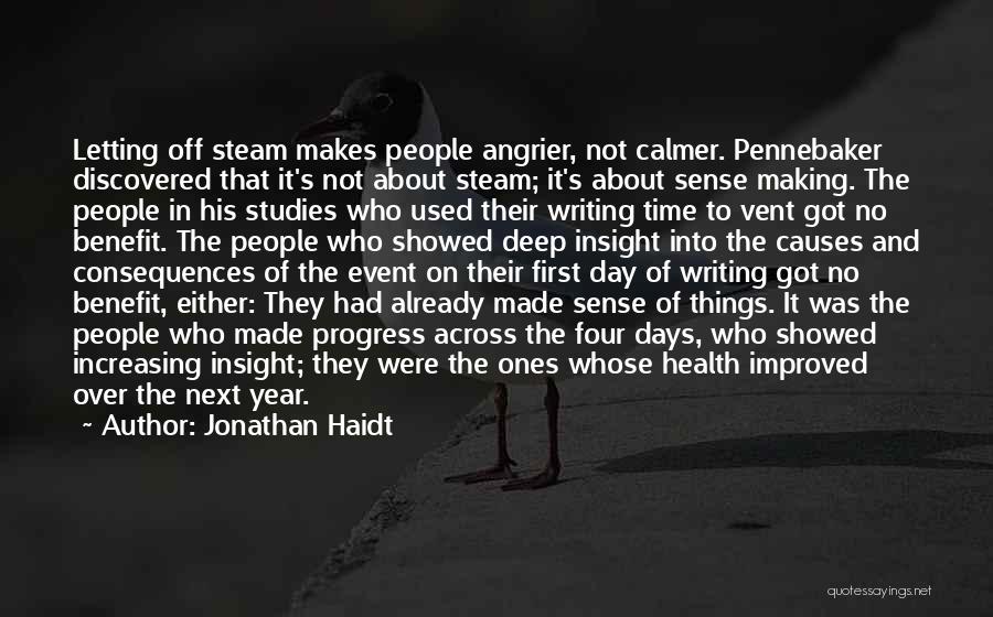 Jonathan Haidt Quotes: Letting Off Steam Makes People Angrier, Not Calmer. Pennebaker Discovered That It's Not About Steam; It's About Sense Making. The