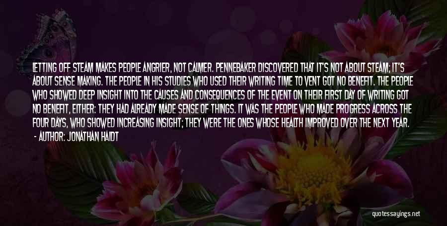 Jonathan Haidt Quotes: Letting Off Steam Makes People Angrier, Not Calmer. Pennebaker Discovered That It's Not About Steam; It's About Sense Making. The