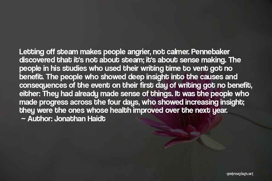 Jonathan Haidt Quotes: Letting Off Steam Makes People Angrier, Not Calmer. Pennebaker Discovered That It's Not About Steam; It's About Sense Making. The