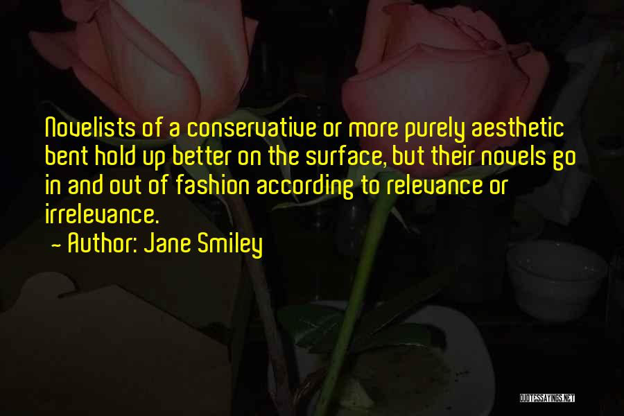 Jane Smiley Quotes: Novelists Of A Conservative Or More Purely Aesthetic Bent Hold Up Better On The Surface, But Their Novels Go In