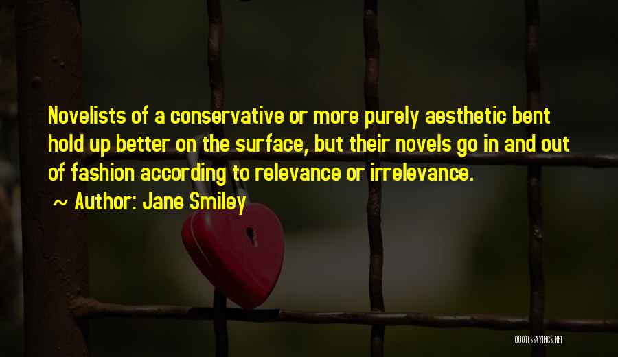 Jane Smiley Quotes: Novelists Of A Conservative Or More Purely Aesthetic Bent Hold Up Better On The Surface, But Their Novels Go In