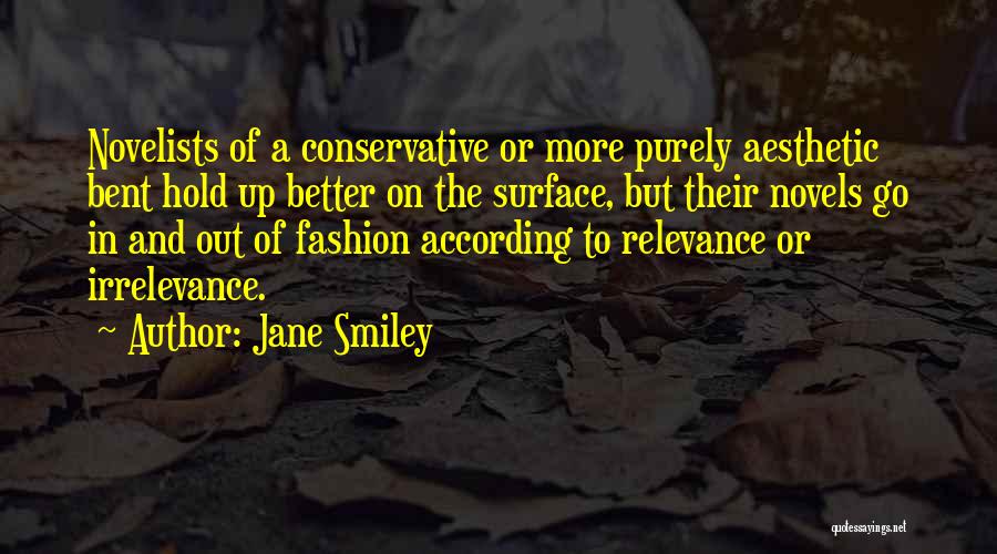 Jane Smiley Quotes: Novelists Of A Conservative Or More Purely Aesthetic Bent Hold Up Better On The Surface, But Their Novels Go In