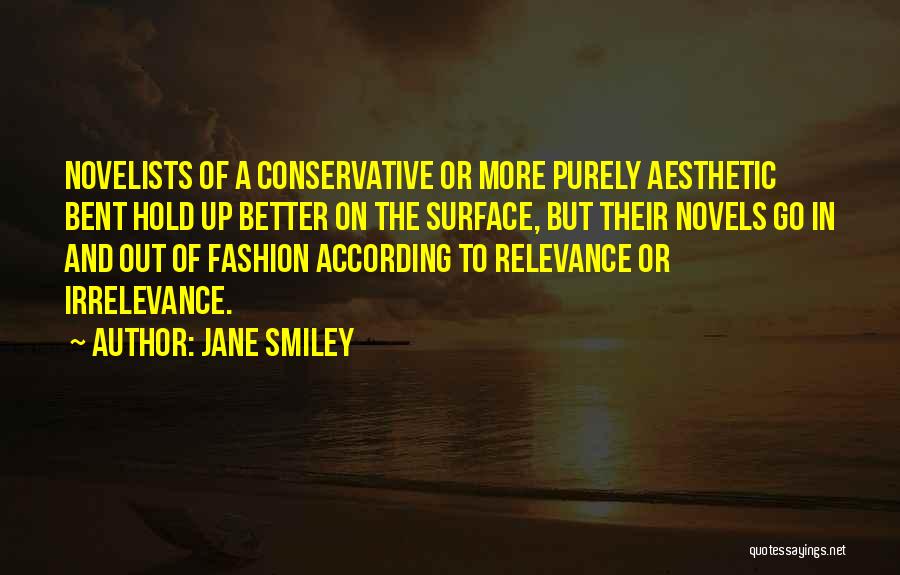 Jane Smiley Quotes: Novelists Of A Conservative Or More Purely Aesthetic Bent Hold Up Better On The Surface, But Their Novels Go In