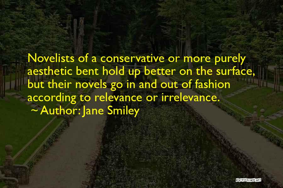 Jane Smiley Quotes: Novelists Of A Conservative Or More Purely Aesthetic Bent Hold Up Better On The Surface, But Their Novels Go In