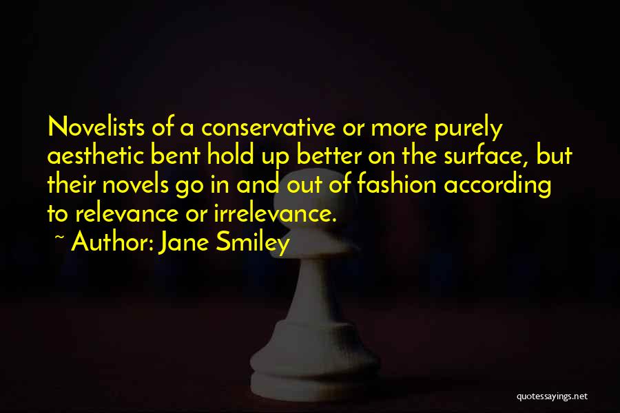 Jane Smiley Quotes: Novelists Of A Conservative Or More Purely Aesthetic Bent Hold Up Better On The Surface, But Their Novels Go In