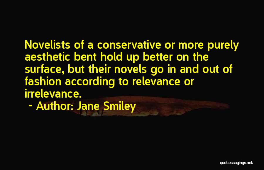 Jane Smiley Quotes: Novelists Of A Conservative Or More Purely Aesthetic Bent Hold Up Better On The Surface, But Their Novels Go In