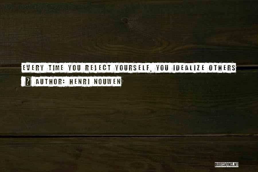 Henri Nouwen Quotes: Every Time You Reject Yourself, You Idealize Others