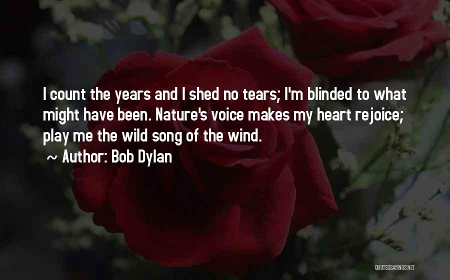 Bob Dylan Quotes: I Count The Years And I Shed No Tears; I'm Blinded To What Might Have Been. Nature's Voice Makes My