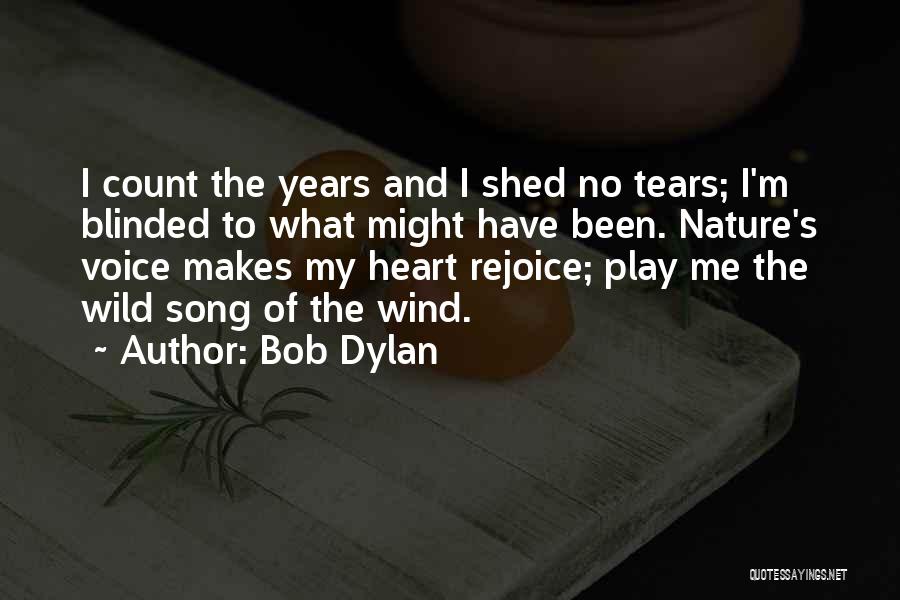 Bob Dylan Quotes: I Count The Years And I Shed No Tears; I'm Blinded To What Might Have Been. Nature's Voice Makes My