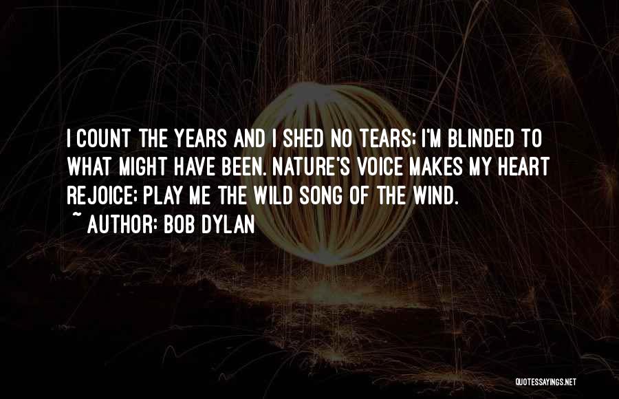 Bob Dylan Quotes: I Count The Years And I Shed No Tears; I'm Blinded To What Might Have Been. Nature's Voice Makes My