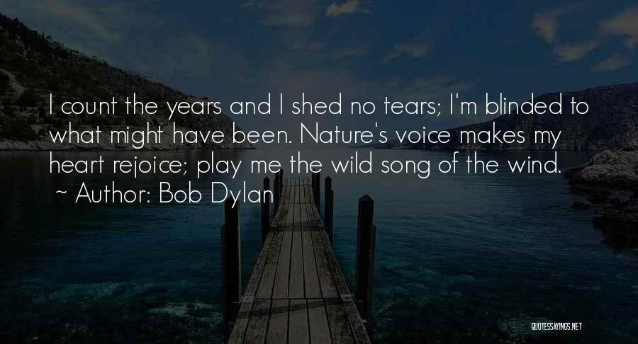 Bob Dylan Quotes: I Count The Years And I Shed No Tears; I'm Blinded To What Might Have Been. Nature's Voice Makes My