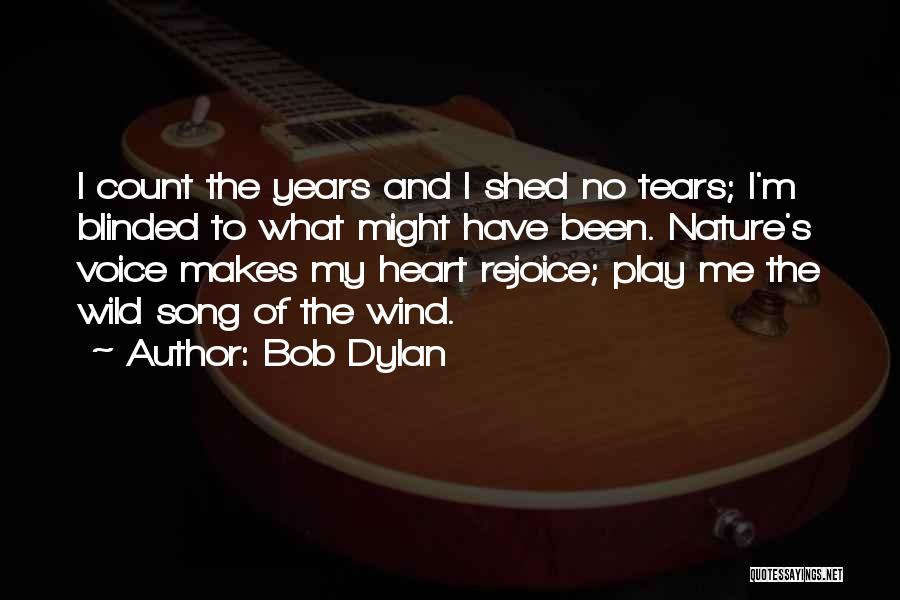 Bob Dylan Quotes: I Count The Years And I Shed No Tears; I'm Blinded To What Might Have Been. Nature's Voice Makes My