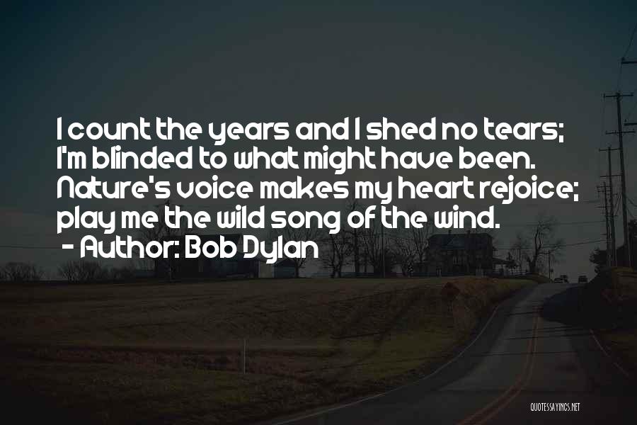 Bob Dylan Quotes: I Count The Years And I Shed No Tears; I'm Blinded To What Might Have Been. Nature's Voice Makes My